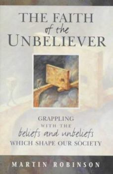 Hardcover The Faith of the Unbeliever: Grappling with the Beliefs and Unbeliefs Which Shape Our Society Book