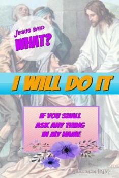 Jesus Said What? I Will Do It: If You Ask Anything In My Name: Christian Bible Verse Notebook Journal