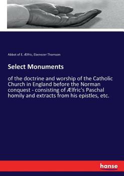 Paperback Select Monuments: of the doctrine and worship of the Catholic Church in England before the Norman conquest - consisting of Ælfric's Pasc Book