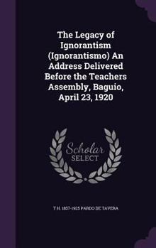 Hardcover The Legacy of Ignorantism (Ignorantismo) An Address Delivered Before the Teachers Assembly, Baguio, April 23, 1920 Book