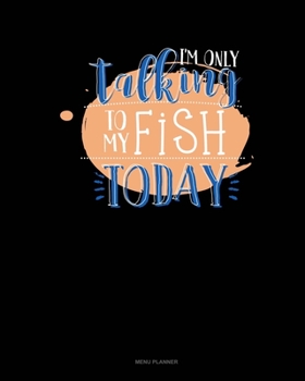 Paperback I'm Only Talking To My Fish Today: Menu Planner Book