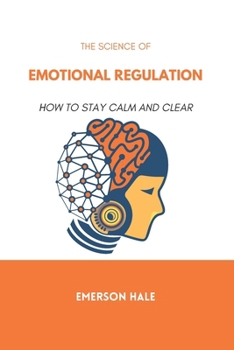 The Science of Emotional Regulation: How to Stay Calm and Clear