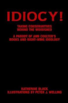 Paperback Idiocy! Taking Conservatives Behind the Woodshed: A Parody of Ann Coulter's Books and Right-Wing Ideology Book