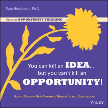 Paperback You Can Kill an Idea, But You Can't Kill an Opportunity: How to Discover New Sources of Growth for Your Organization Book