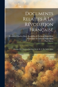 Paperback Documents Relatifs À La Révolution Française: Extraits Des Oeuvres Inédites De A. R. C. De Saint-albin [French] Book