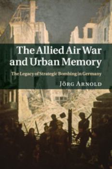 Paperback The Allied Air War and Urban Memory: The Legacy of Strategic Bombing in Germany Book