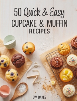 50 Quick and Easy Cupcake & Muffin Recipes: Simple, Delicious & Fluffy Homemade Cupcakes and Muffins – Classic, Fruity, Chocolatey & Healthy Recipes for Every Occasion (Quick and Easy Recipes)