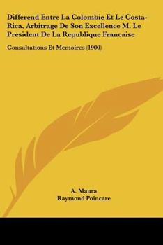 Differend Entre La Colombie Et Le Costa-Rica, Arbitrage De Son Excellence M. Le President De La Republique Francaise: Consultations Et Memoires (1900)