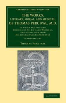 Paperback The Works, Literary, Moral, and Medical, of Thomas Percival, M.D. 4 Volume Set: To Which Are Prefixed, Memoirs of His Life and Writings, and a Selecti Book