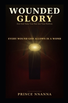 WOUNDED GLORY: How God Turns Your Pain Into Your Platform