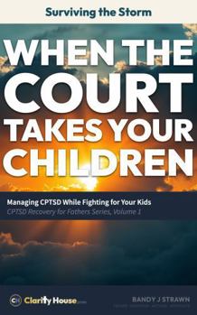 Surviving the Storm: When the Court Takes Your Children: Managing CPTSD While Fighting for Your Kids (CPTSD Recovery for Fathers Series)