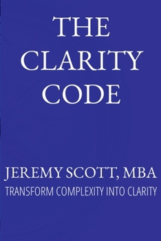 Paperback The Clarity Code: Transform Complexity Into Clarity Book