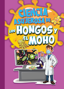Ciencia asquerosa de los hongos y el moho (Ciencia asombrosa y asquerosa) (Spanish Edition)