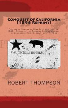 Paperback Conquest of California [1896 Reprint]: Capture of Sonoma by Bear Flag Men June 14, 1846. Raising of the American Flag in Monterey by Commodore John D. Book