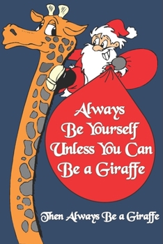 Always Be Yourself Unless You Can Be a Giraffe Then Always Be a Giraffe : Giraffe Journal and Log Book For Women / Girls / Men / Boys and kids To ... Christmas Gift, Easter Gift, Thanksgiving