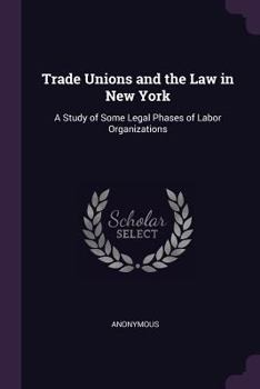 Trade Unions and the Law in New York: A Study of Some Legal Phases of Labor Organizations