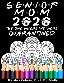 Senior Mom 2020 The One Where We Were Quarantined Mandala Coloring Book For Adults: Funny Graduation Day Class of 2020 Coloring Book for Mom