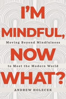 Paperback I'm Mindful, Now What?: Moving Beyond Mindfulness to Meet the Modern World Book