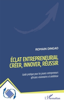 Éclat entrepreneurial - Créer, innover, réussir: Guide pratique pour les jeunes entrepreneurs africains visionnaires et ambitieux (Dynamiques D'Entreprises) (French Edition)