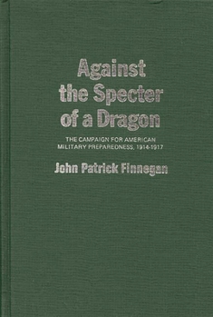 Hardcover Against the Specter of a Dragon: The Campaign for American Military Preparedness, 1914-1917 Book