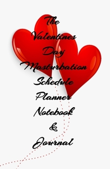 The Valentines Day Masturbation Schedule Planner Notebook & Journal: The Perfect Gift Idea Adult Gag Prank Gifts Novelty Joke Stocking Stuffer Ideas 5.5x8.5 College Ruled White Paper Glossy Cover