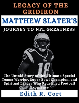 LEGACY OF THE GRIDIRON: MATTHEW SLATER'S JOURNEY TO NFL GREATNESS: The Untold Story of the Ultimate Special Teams Warrior, Super Bowl Champion, and ... American National Football League)
