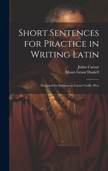 Hardcover Short Sentences for Practice in Writing Latin: Designed for Students in Cæsar's Gallic War Book