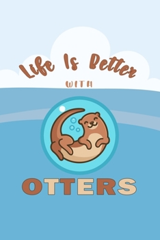 Life Is Better With Otters: Funny Gifts For Otter and Animal Lovers- Notebook, Planner Or Journal For Writing About Otters Or Animals | Size 6" x 9" | ... Kids & Students- Gift For Friends And Family.