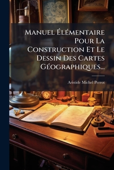 Manuel Ã lÃ(c)mentaire Pour La Construction Et Le Dessin Des Cartes GÃ(c)ographiques... (French Edition)