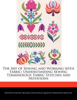 The Art of Sewing and Working with Fabric : Understanding Sewing Terminology, Fabric Stitches and Notations