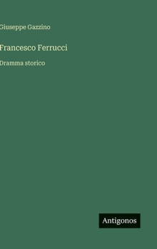 Francesco Ferrucci: Dramma storico (Italian Edition)