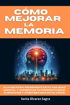 Cómo Mejorar la Memoria: Claves para Incrementar tu Agilidad Mental y Aumentar tu Productividad, Ejercicios y Hábitos Para No Olvidar (Spanish Edition)
