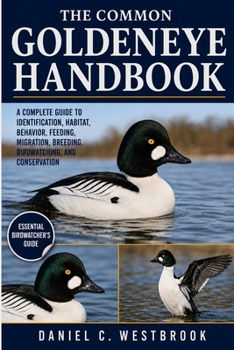 Paperback The Common Goldeneye Handbook: A Complete Guide to Identification, Habitat, Behavior, Feeding, Migration, Breeding, Birdwatching, and Conservation Book