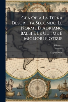 Paperback Gea Opia La Terra Descritta Secondo Le Norme D Adriano Balbi E Le Ultime E Migliori Notizie; Volume 4 [Italian] Book