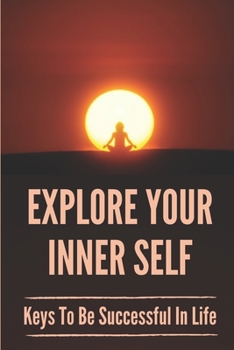 Paperback Explore Your Inner Self: Keys To Be Successful In Life: Connect With Your Inner Self Book