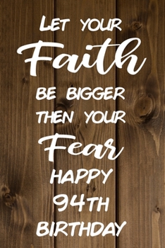 Let Your Faith be Bigger Then Your Fear Happy 94th Birthday: Faith Inspiring 94th Birthday Gift / Journal / Notebook / Diary / Unique Greeting Card Alternative
