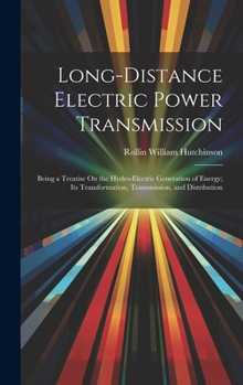 Long-Distance Electric Power Transmission: Being a Treatise On the Hydro-Electric Generation of Energy; Its Transformation, Transmission, and Distribution