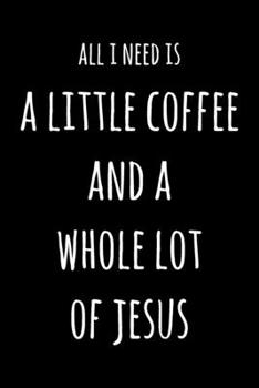 Paperback All I Need Is A Little Coffee & A Whole Lot of Jesus: 6x9" Lined Notebook/Journal Funny Gift Idea For Coffee Lovers Book