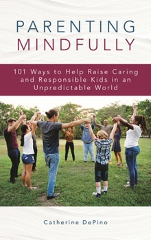 Hardcover Parenting Mindfully: 101 Ways to Help Raise Caring and Responsible Kids in an Unpredictable World Book