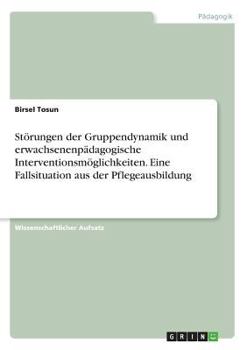 Paperback Störungen der Gruppendynamik und erwachsenenpädagogische Interventionsmöglichkeiten. Eine Fallsituation aus der Pflegeausbildung [German] Book