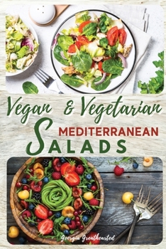 Vegan and Vegetarian Mediterranean Salads: Simple and Essential Salad Recipes Ready in 5-Minutes for Healthy Eating. 50 Recipes with Pictures