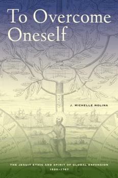 Hardcover To Overcome Oneself: The Jesuit Ethic and Spirit of Global Expansion, 1520-1767 Book