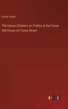 Hardcover The Haven Children; or, Frolics at the Funny Old House on Funny Street Book