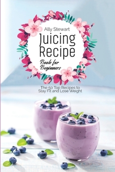 Paperback Juicing Recipe Book for Beginners: The 50 Top Recipes to Stay Fit and Lose Weight Book