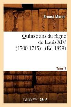 Paperback Quinze ANS Du Règne de Louis XIV (1700-1715). Tome 1 (Éd.1859) [French] Book