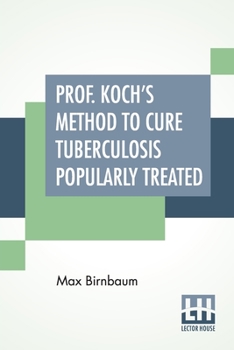 Paperback Prof. Koch's Method To Cure Tuberculosis Popularly Treated: Translated By Dr. Fr. Brendecke; With An Appendix, and Explanatory Notes By The Author Book