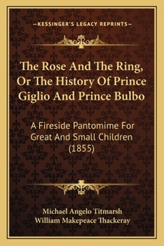 Paperback The Rose And The Ring, Or The History Of Prince Giglio And Prince Bulbo: A Fireside Pantomime For Great And Small Children (1855) Book