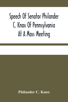 Paperback Speech Of Senator Philander C. Knox Of Pennsylvania At A Mass Meeting Held In The Academy Of Music, Philadelphia, Held Under The Auspices Of The Manuf Book