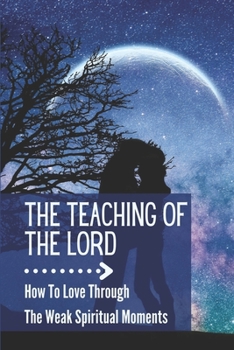 The Teaching Of The Lord: How To Love Through The Weak Spiritual Moments: The Light You Need