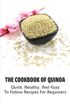 Paperback The Cookbook Of Quinoa: Quick, Healthy, And Easy To Follow Recipes For Beginners: How You Can Make Quinoa Meals With No Effort Book